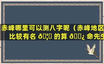 赤峰哪里可以测八字呢（赤峰地区比较有名 🦈 的算 🌿 命先生）